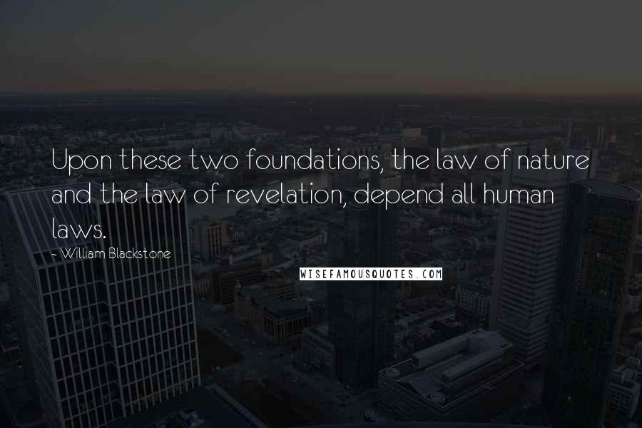 William Blackstone Quotes: Upon these two foundations, the law of nature and the law of revelation, depend all human laws.