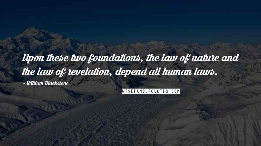 William Blackstone Quotes: Upon these two foundations, the law of nature and the law of revelation, depend all human laws.