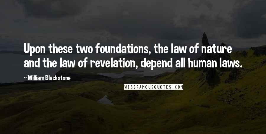 William Blackstone Quotes: Upon these two foundations, the law of nature and the law of revelation, depend all human laws.
