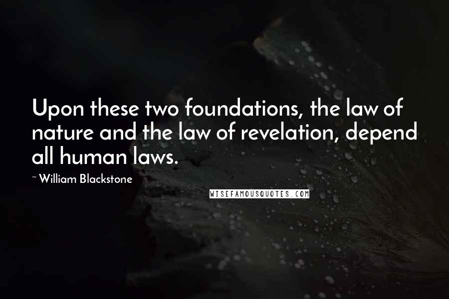 William Blackstone Quotes: Upon these two foundations, the law of nature and the law of revelation, depend all human laws.