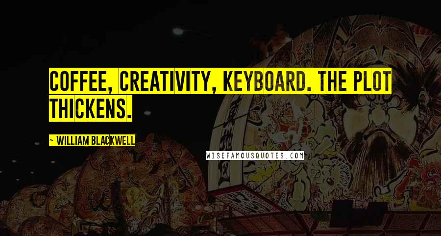 William Blackwell Quotes: Coffee, creativity, keyboard. The plot thickens.