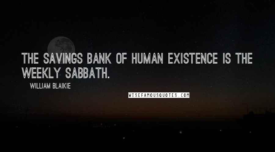 William Blaikie Quotes: The savings bank of human existence is the weekly Sabbath.