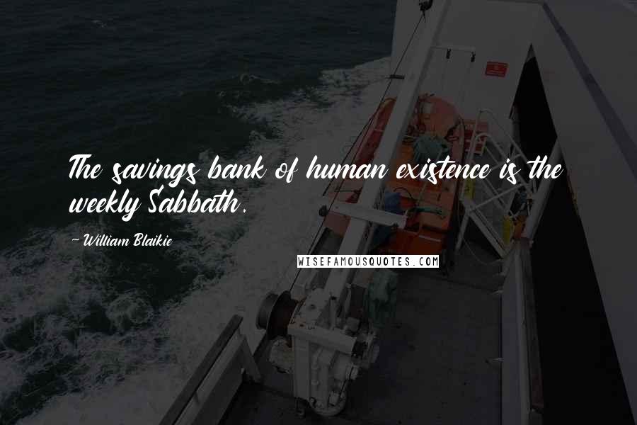 William Blaikie Quotes: The savings bank of human existence is the weekly Sabbath.