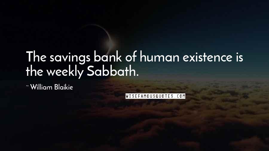 William Blaikie Quotes: The savings bank of human existence is the weekly Sabbath.