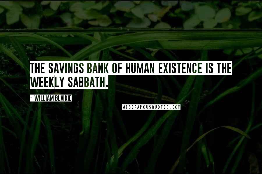 William Blaikie Quotes: The savings bank of human existence is the weekly Sabbath.