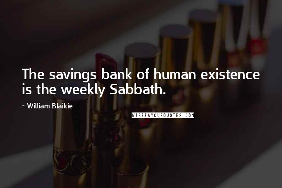 William Blaikie Quotes: The savings bank of human existence is the weekly Sabbath.