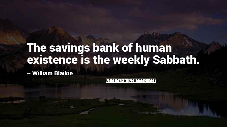 William Blaikie Quotes: The savings bank of human existence is the weekly Sabbath.