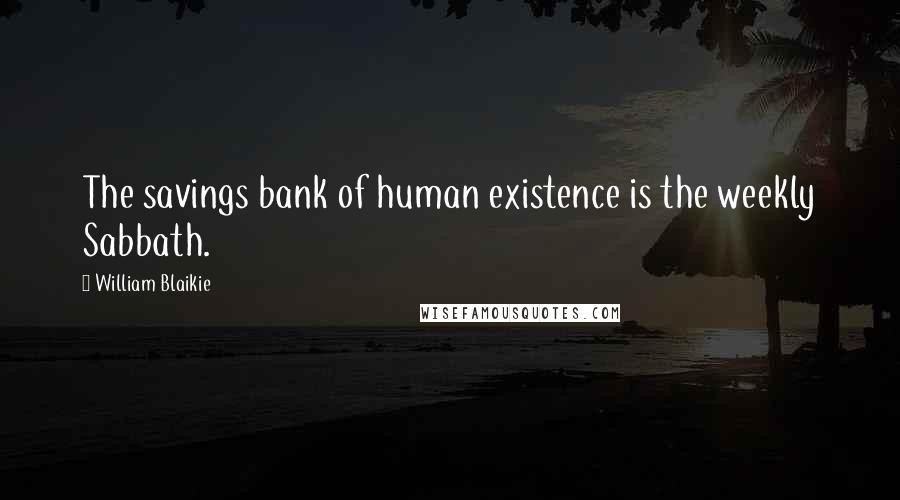 William Blaikie Quotes: The savings bank of human existence is the weekly Sabbath.