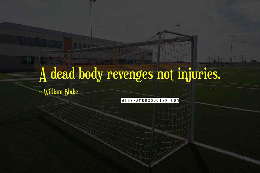 William Blake Quotes: A dead body revenges not injuries.