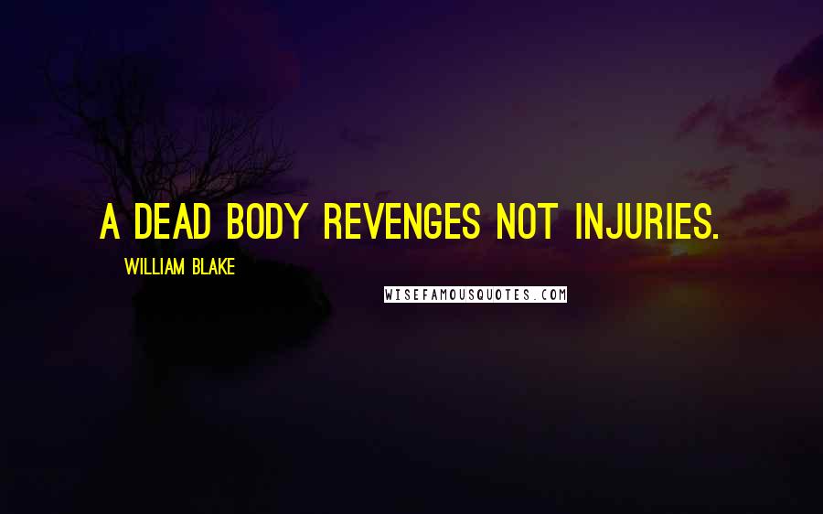 William Blake Quotes: A dead body revenges not injuries.