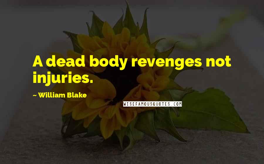 William Blake Quotes: A dead body revenges not injuries.