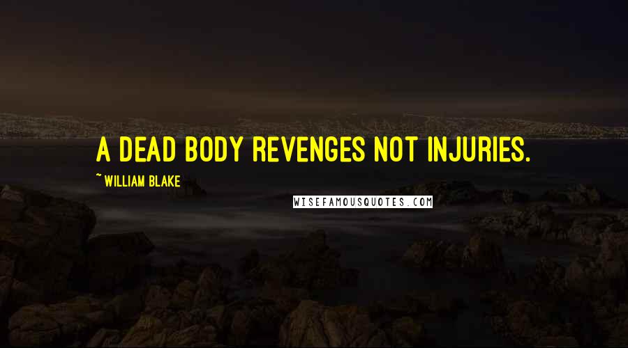 William Blake Quotes: A dead body revenges not injuries.