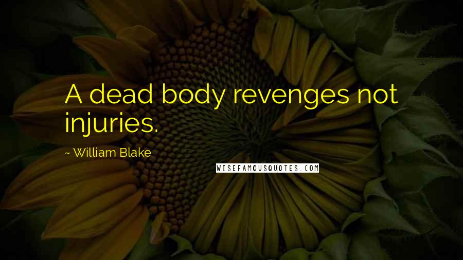William Blake Quotes: A dead body revenges not injuries.
