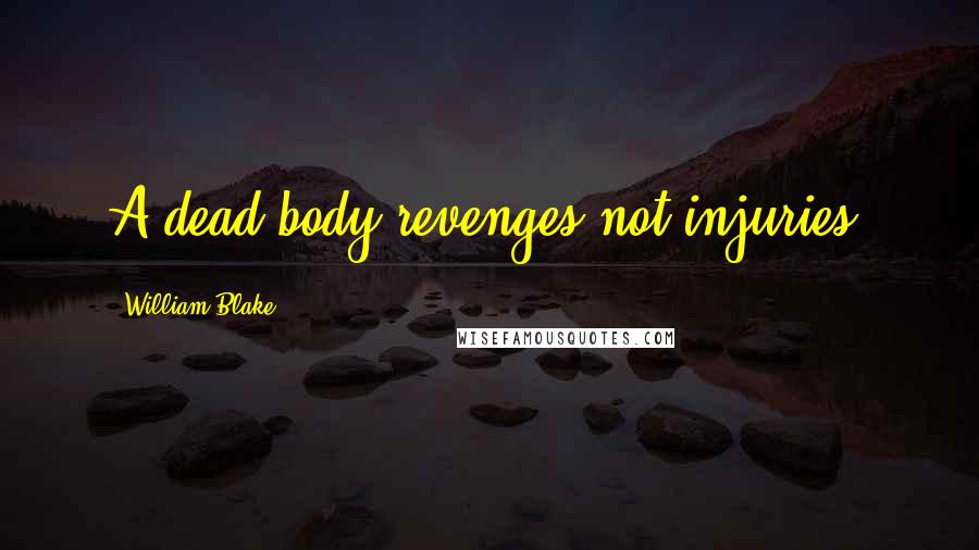 William Blake Quotes: A dead body revenges not injuries.