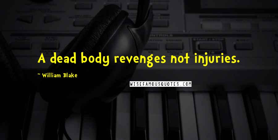 William Blake Quotes: A dead body revenges not injuries.