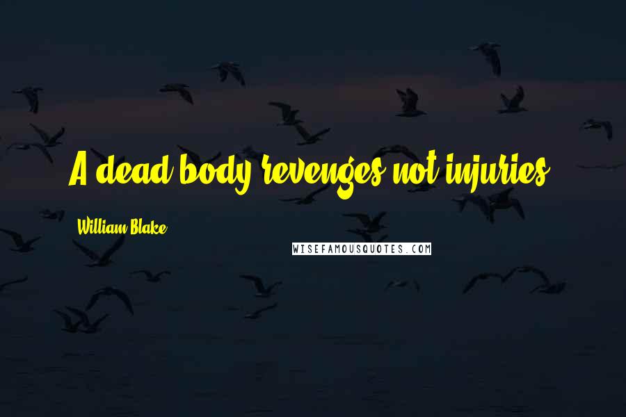 William Blake Quotes: A dead body revenges not injuries.