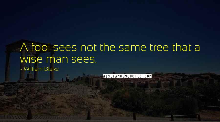 William Blake Quotes: A fool sees not the same tree that a wise man sees.