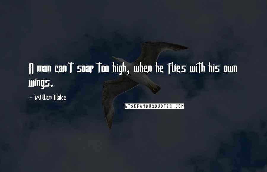 William Blake Quotes: A man can't soar too high, when he flies with his own wings.