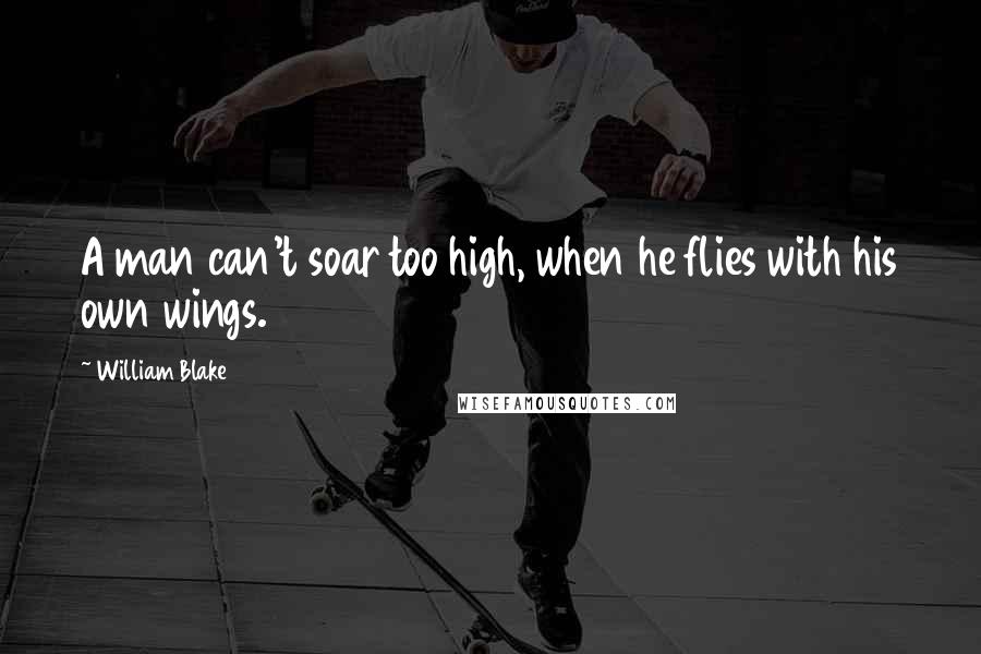 William Blake Quotes: A man can't soar too high, when he flies with his own wings.