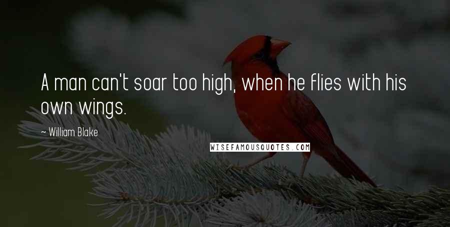 William Blake Quotes: A man can't soar too high, when he flies with his own wings.