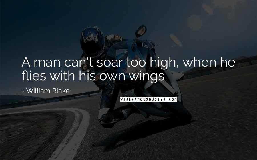 William Blake Quotes: A man can't soar too high, when he flies with his own wings.