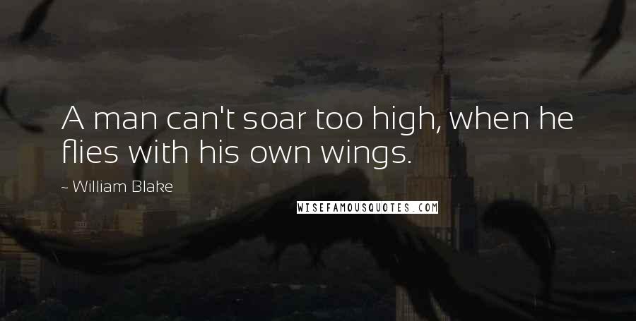 William Blake Quotes: A man can't soar too high, when he flies with his own wings.