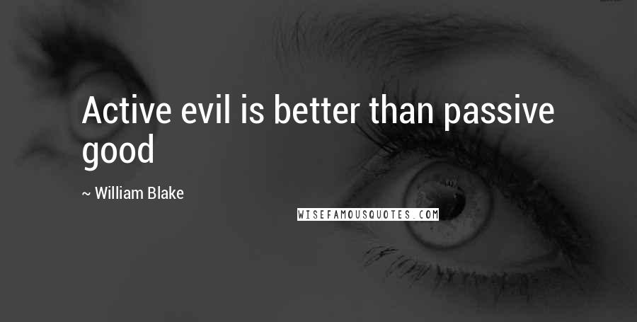 William Blake Quotes: Active evil is better than passive good