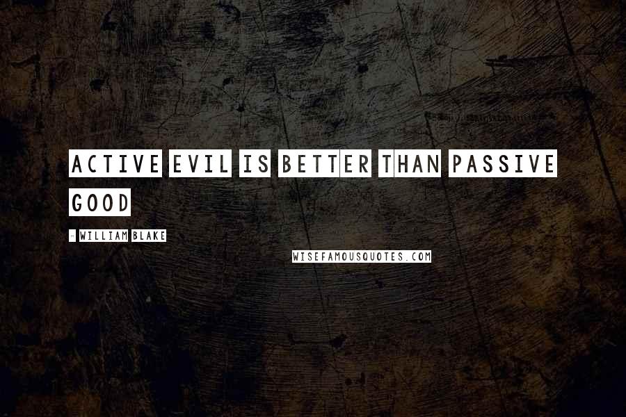 William Blake Quotes: Active evil is better than passive good
