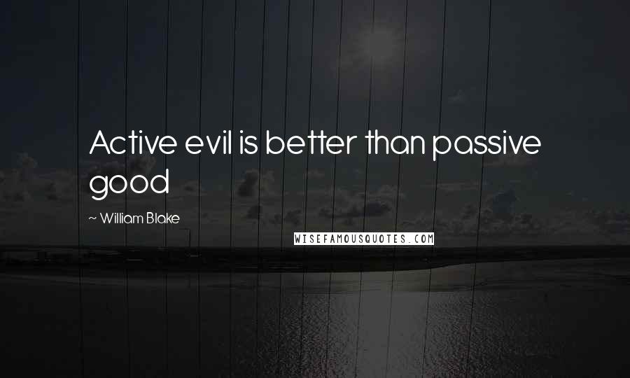 William Blake Quotes: Active evil is better than passive good