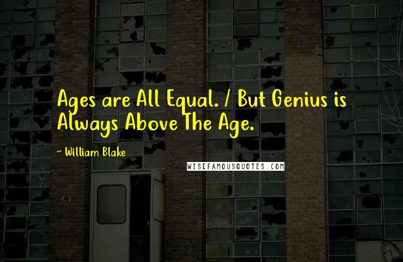 William Blake Quotes: Ages are All Equal. / But Genius is Always Above The Age.