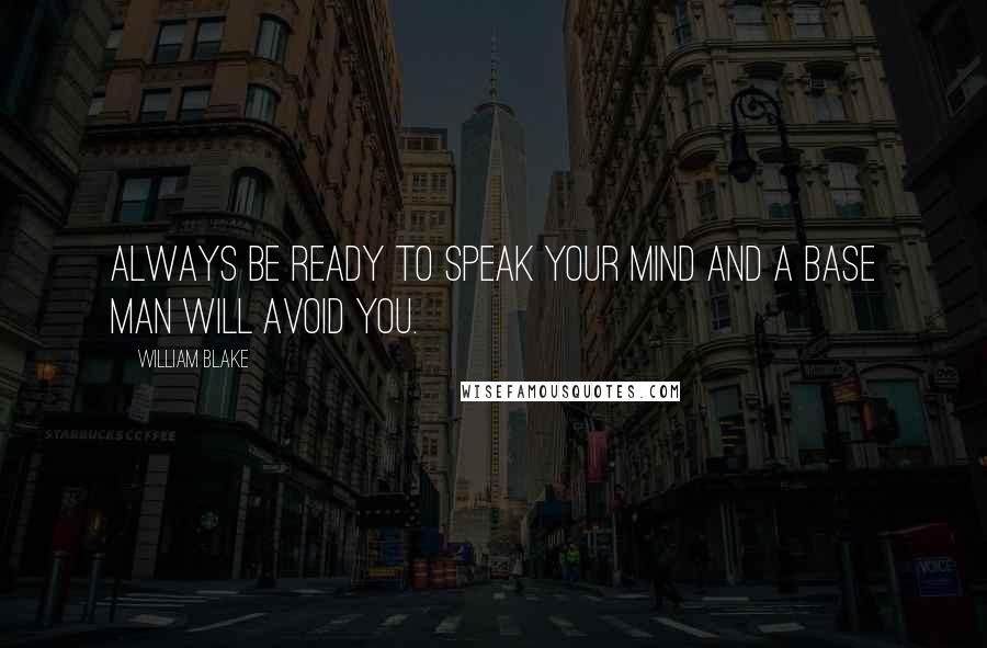William Blake Quotes: Always be ready to speak your mind and a base man will avoid you.