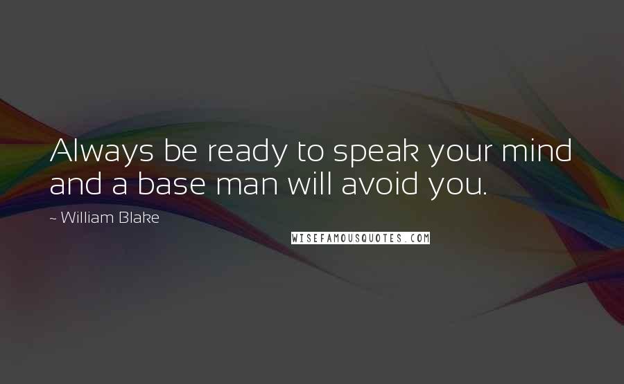 William Blake Quotes: Always be ready to speak your mind and a base man will avoid you.