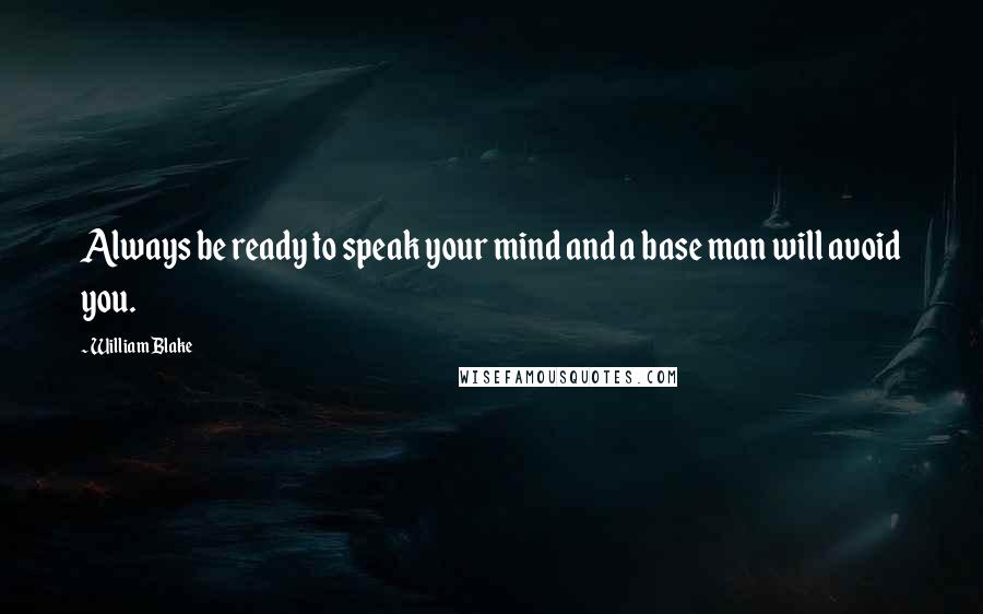 William Blake Quotes: Always be ready to speak your mind and a base man will avoid you.