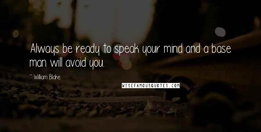 William Blake Quotes: Always be ready to speak your mind and a base man will avoid you.