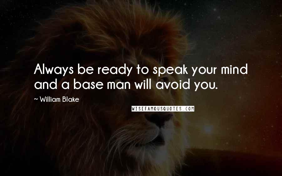 William Blake Quotes: Always be ready to speak your mind and a base man will avoid you.