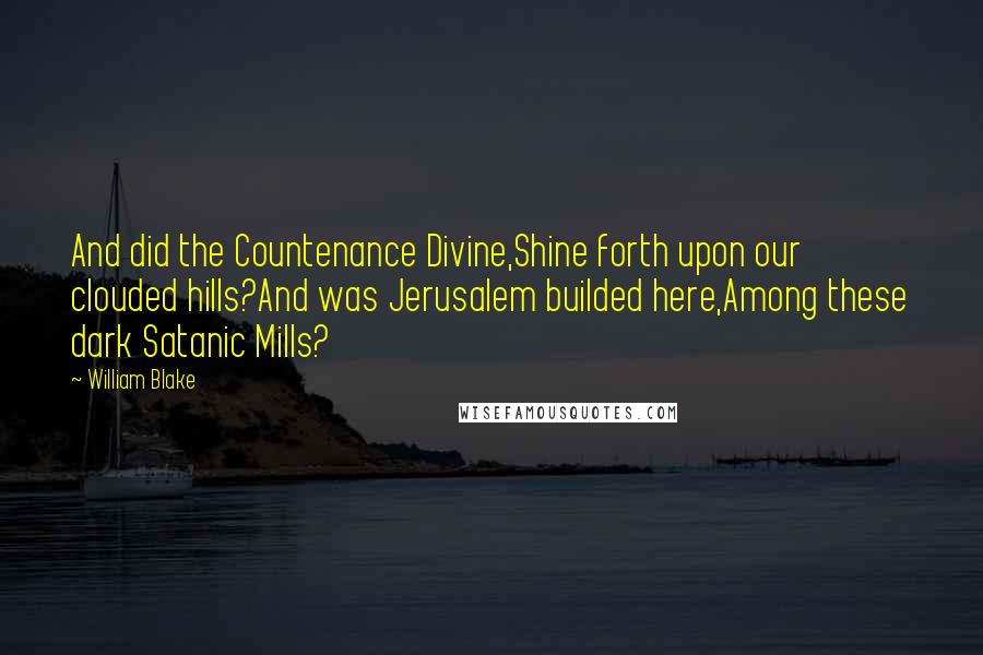 William Blake Quotes: And did the Countenance Divine,Shine forth upon our clouded hills?And was Jerusalem builded here,Among these dark Satanic Mills?