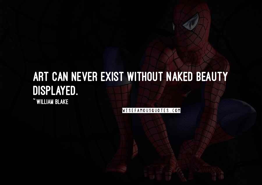 William Blake Quotes: Art can never exist without naked beauty displayed.