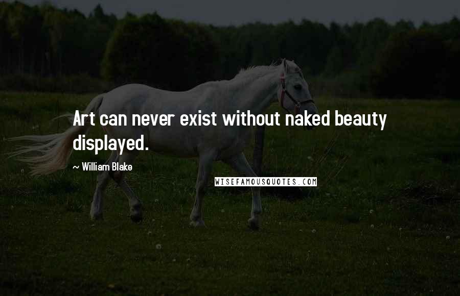 William Blake Quotes: Art can never exist without naked beauty displayed.