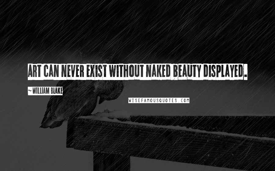 William Blake Quotes: Art can never exist without naked beauty displayed.