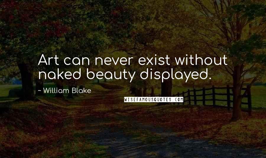 William Blake Quotes: Art can never exist without naked beauty displayed.