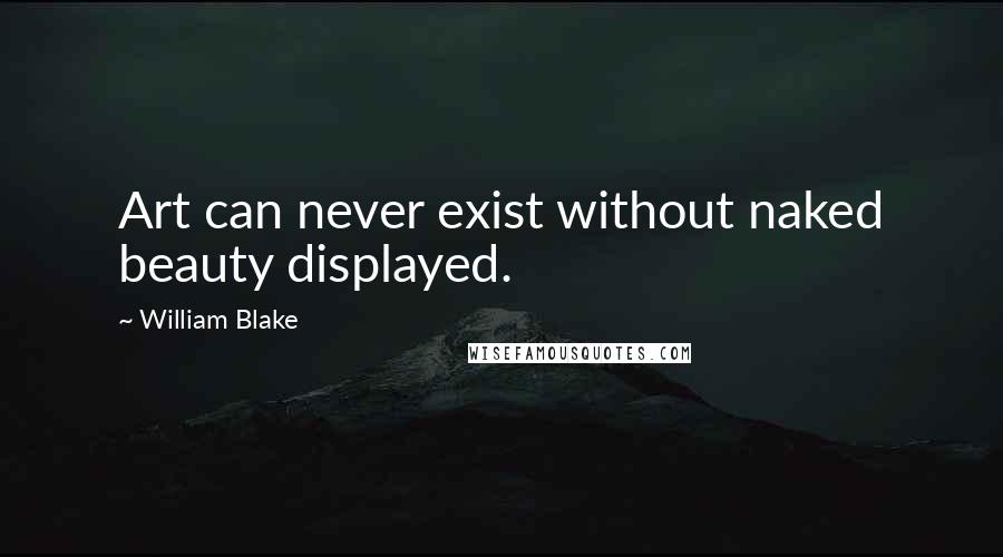 William Blake Quotes: Art can never exist without naked beauty displayed.