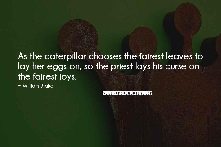 William Blake Quotes: As the caterpillar chooses the fairest leaves to lay her eggs on, so the priest lays his curse on the fairest joys.