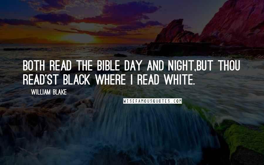 William Blake Quotes: Both read the Bible day and night,But thou read'st black where I read white.