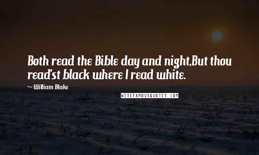 William Blake Quotes: Both read the Bible day and night,But thou read'st black where I read white.