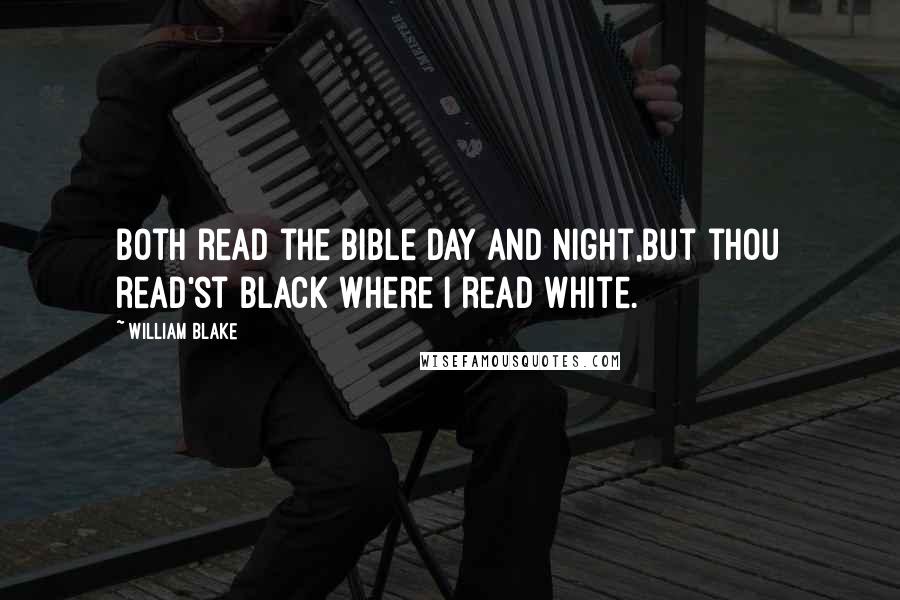 William Blake Quotes: Both read the Bible day and night,But thou read'st black where I read white.