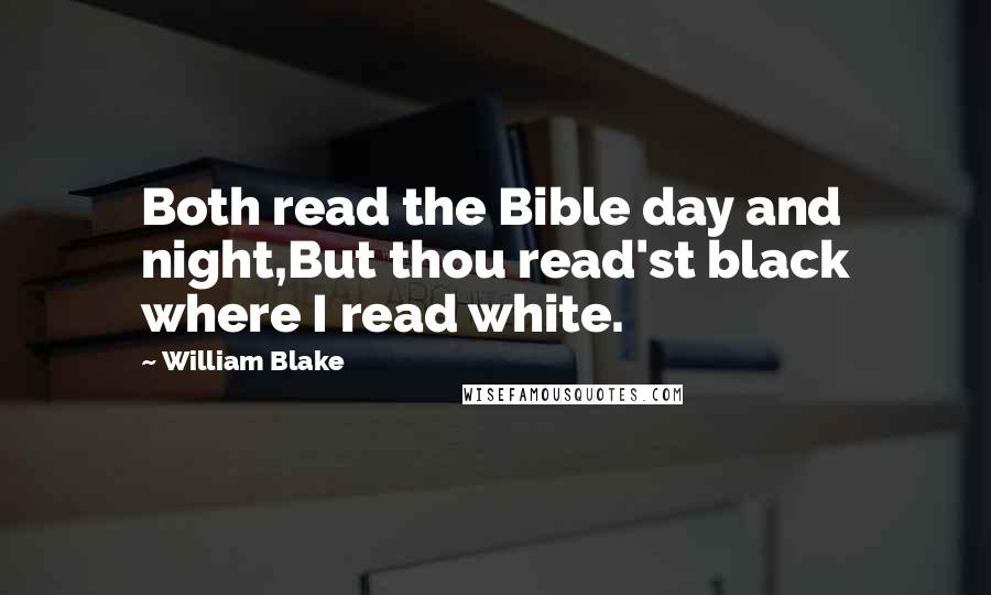 William Blake Quotes: Both read the Bible day and night,But thou read'st black where I read white.
