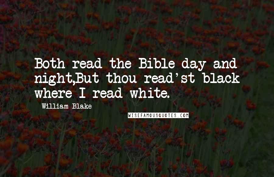 William Blake Quotes: Both read the Bible day and night,But thou read'st black where I read white.