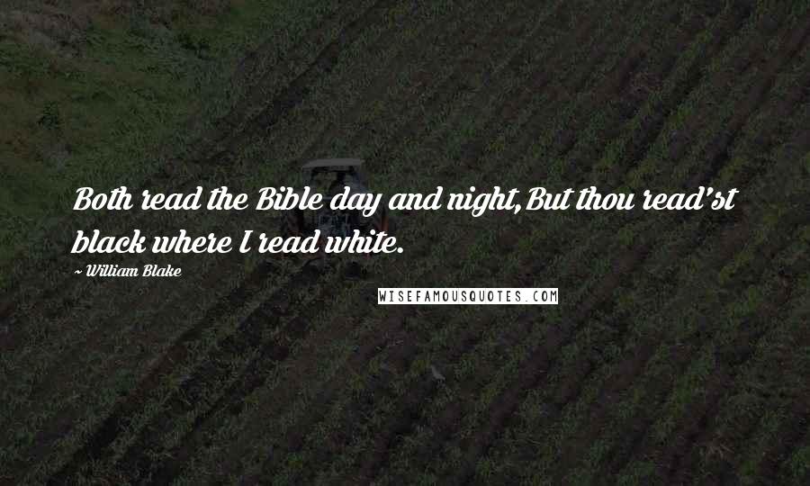 William Blake Quotes: Both read the Bible day and night,But thou read'st black where I read white.