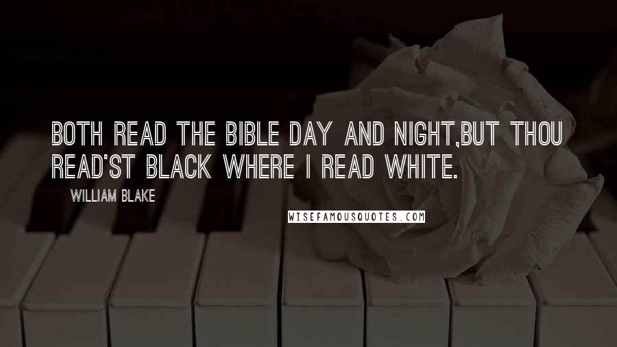 William Blake Quotes: Both read the Bible day and night,But thou read'st black where I read white.