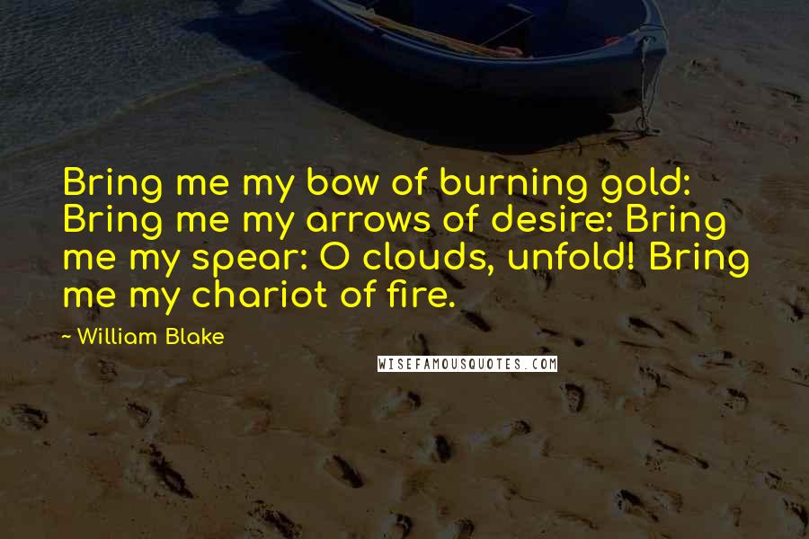 William Blake Quotes: Bring me my bow of burning gold: Bring me my arrows of desire: Bring me my spear: O clouds, unfold! Bring me my chariot of fire.